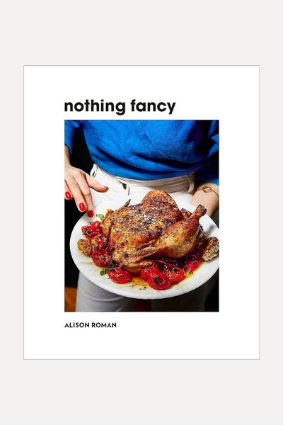 Nothing Fancy: Unfussy Food for Having People Over from Alison Roman