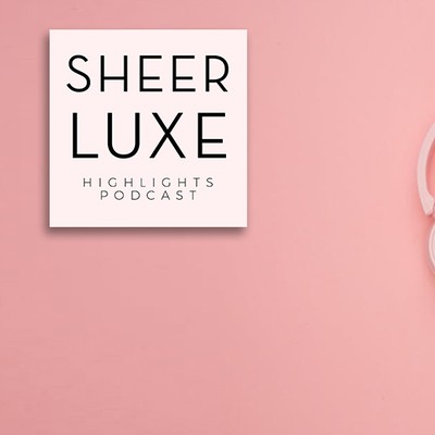 SheerLuxe Podcast: Episode 55