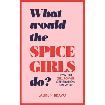 What Would the Spice Girls Do?: How the Girl Power Generation Grew Up by Lauren Bravo