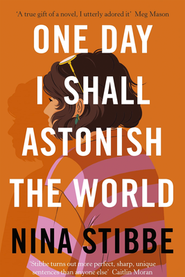One Day I Shall I Astonish The World from By Nina Stibbe