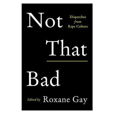 Not That Bad: Dispatches From Rape Culture By Roxanne Gay