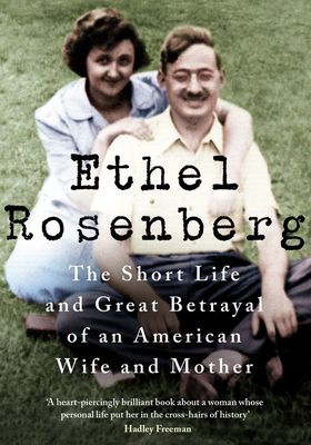 Ethel Rosenberg: The Short Life & Great Betrayal Of An American Wife & Mother
