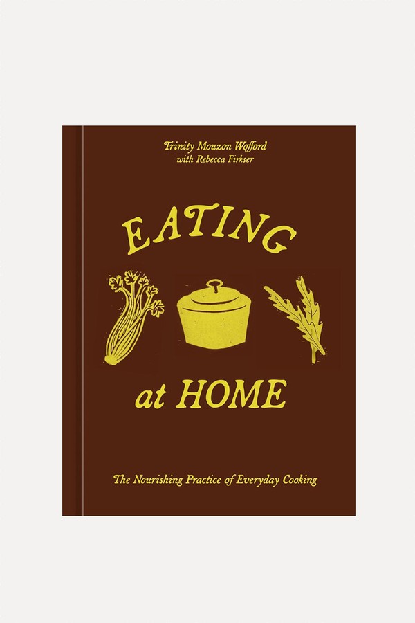 Eating At Home: The Nourishing Practice Of Everyday Cooking from Trinity Mouzon Wofford x Rebecca Firkser