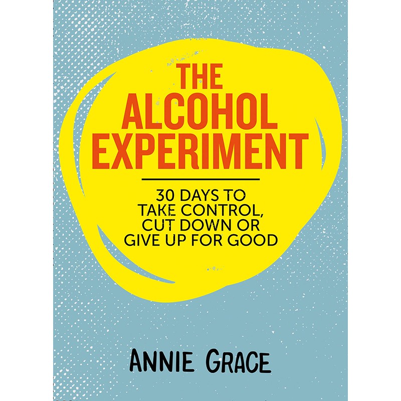 The Alcohol Experiment: 30 Days To Take Control, Cut Down Or Give Up For Good, Annie Grace