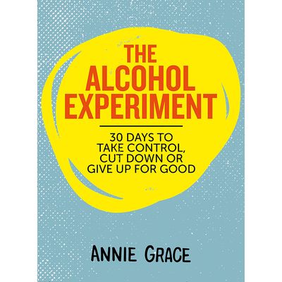 The Alcohol Experiment: 30 Days To Take Control, Cut Down Or Give Up For Good, Annie Grace