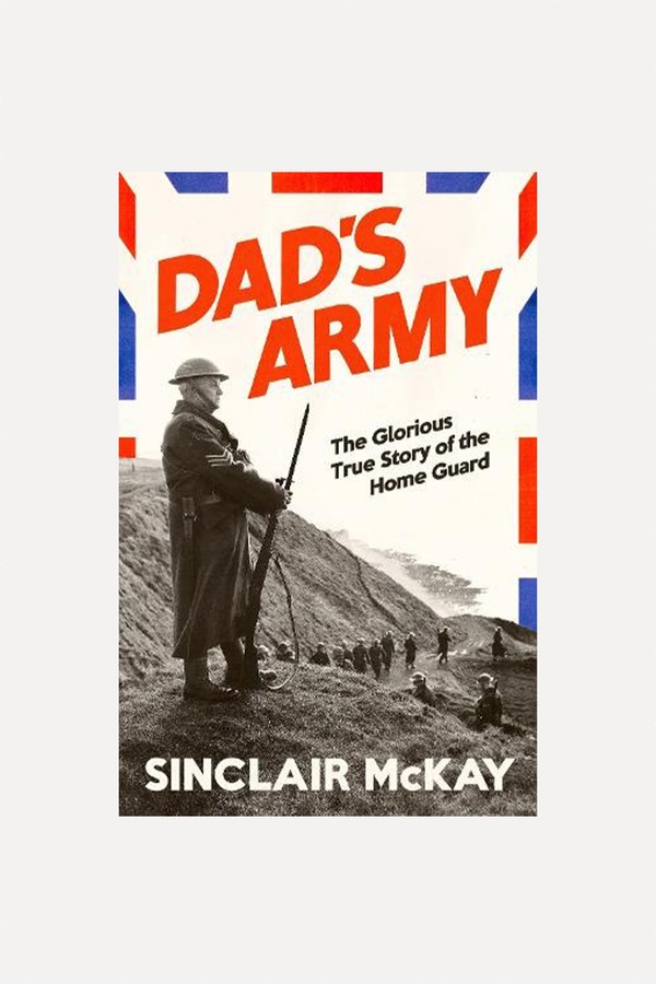 Dad’s Army: The Glorious True Story Of The Home Guard from Sinclair McKay