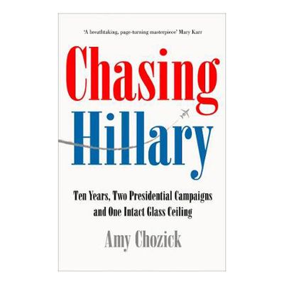 Chasing Hillary: Ten Years, Two Presidential Campaigns and One Intact Glass Ceiling by Amy Chozick, £13.41