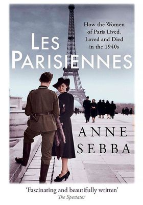 Les Parisiennes: How The Women Of Paris Lived, Loved & Died In The 1940s