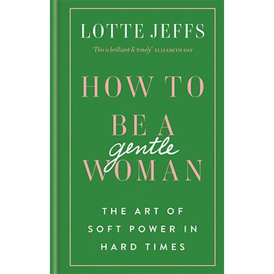 How To Be A Gentlewoman: The Art of Soft Power in Hard Times by Lotte Jeffs