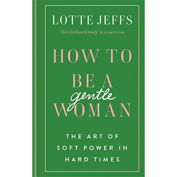 How To Be A Gentlewoman: The Art of Soft Power in Hard Times by Lotte Jeffs